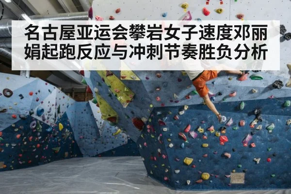 名古屋亚运会攀岩女子速度邓丽娟起跑反应与冲刺节奏胜负分析