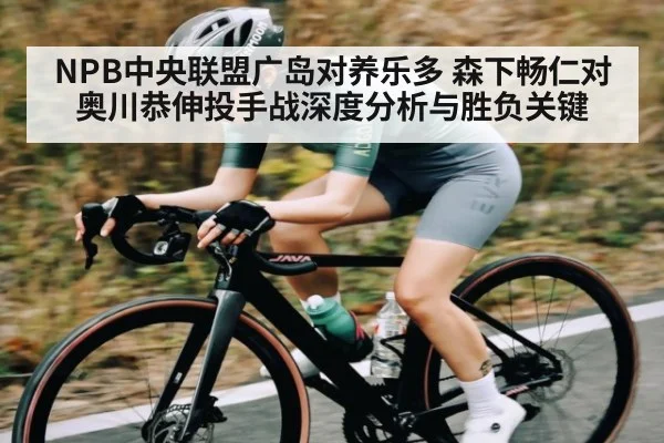 NPB中央联盟广岛对养乐多 森下畅仁对奥川恭伸投手战深度分析与胜负关键